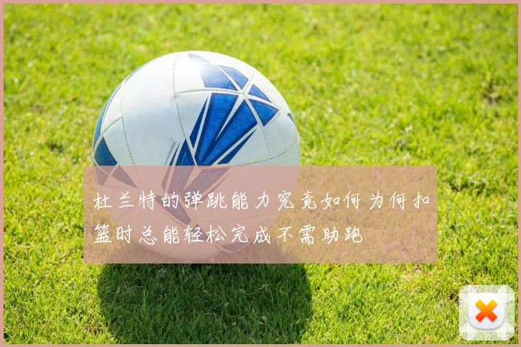 杜兰特的弹跳能力究竟如何为何扣篮时总能轻松完成不需助跑