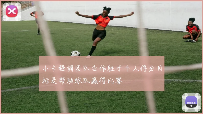 小卡强调团队合作胜于个人得分目标是帮助球队赢得比赛