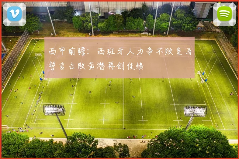 西甲前瞻：西班牙人力争不败皇马誓言击败黄潜再创佳绩