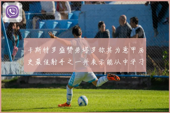 卡斯特罗盛赞劳塔罗称其为意甲历史最佳射手之一并表示能从中学习