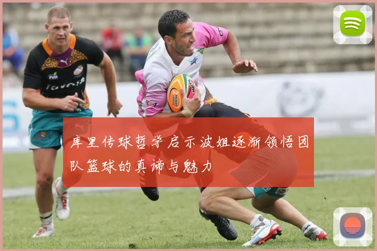 库里传球哲学启示波姐逐渐领悟团队篮球的真谛与魅力
