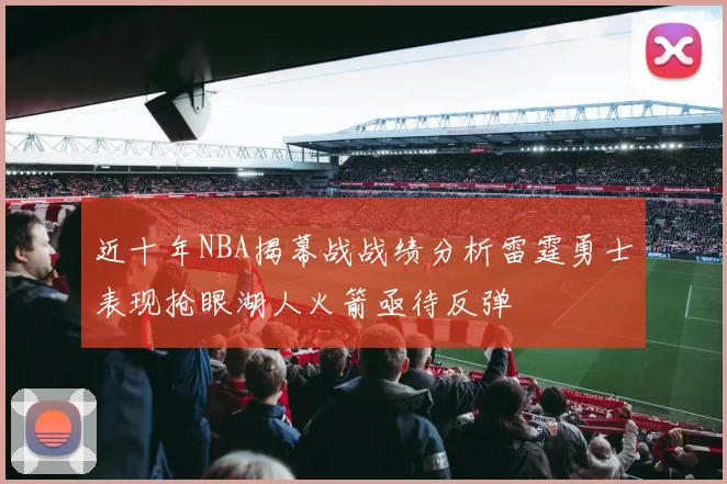 近十年NBA揭幕战战绩分析雷霆勇士表现抢眼湖人火箭亟待反弹