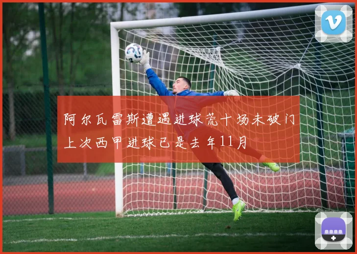阿尔瓦雷斯遭遇进球荒十场未破门上次西甲进球已是去年11月