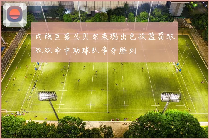 内线巨兽戈贝尔表现出色投篮罚球双双命中助球队争夺胜利